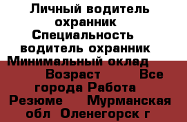 Личный водитель охранник › Специальность ­  водитель-охранник › Минимальный оклад ­ 85 000 › Возраст ­ 43 - Все города Работа » Резюме   . Мурманская обл.,Оленегорск г.